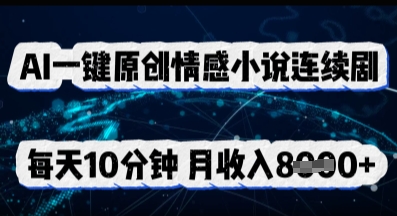 AI一键原创情感小说连续剧,多平台批量发布,每天10分钟,月收入8k-青年云网创—高质量项目商城