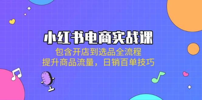 (14165期)小红书电商实战课:包含开店到选品全流程,提升商品流量,日销百单技巧-青年云网创—高质量项目商城